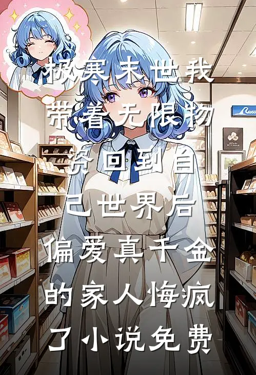 极寒末世我带着无限物资回到自己世界后，偏爱真千金的家人悔疯了小说免费