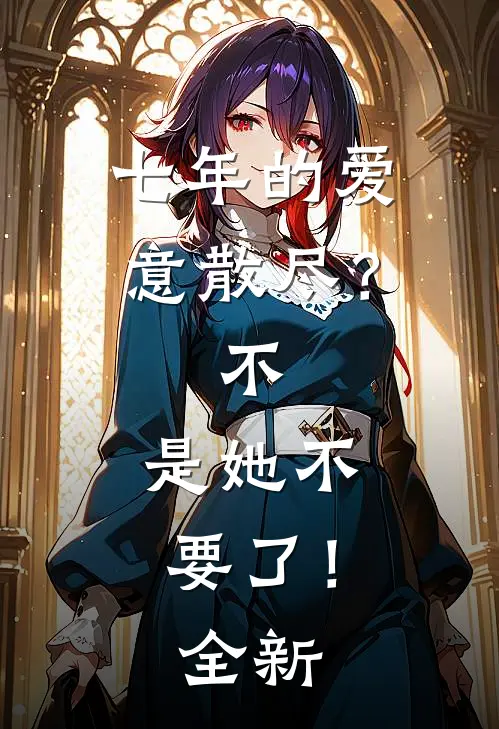 七年的爱意散尽？不，是她不要了！全新