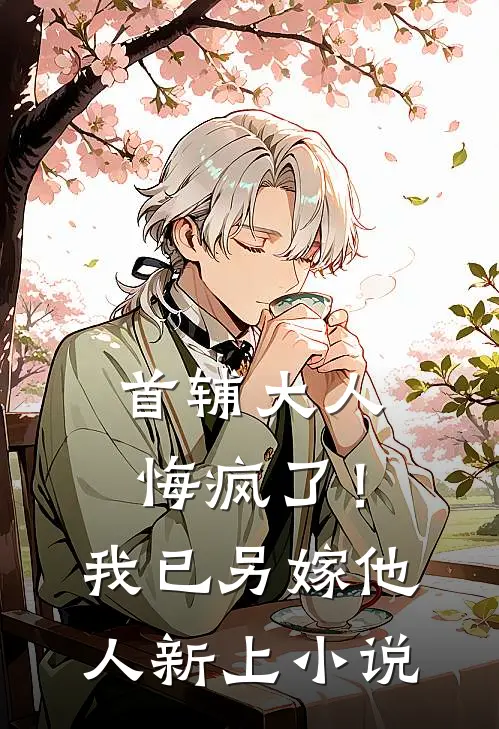首辅大人悔疯了！我已另嫁他人新上小说