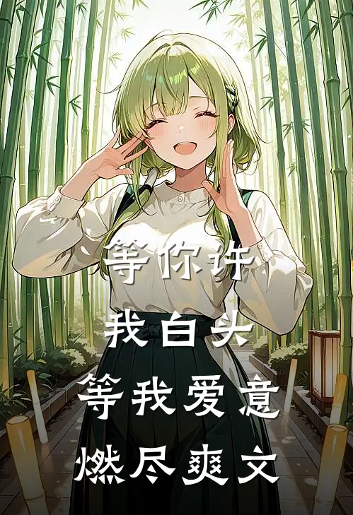 等你许我白头，等我爱意燃尽爽文