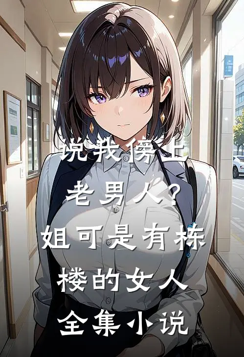 说我傍上老男人？姐可是有栋楼的女人全集小说