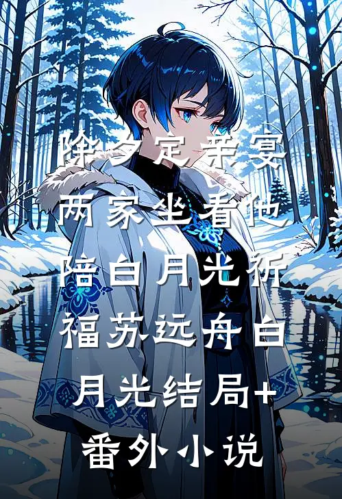 除夕定亲宴，两家坐看他陪白月光祈福苏远舟白月光结局+番外小说