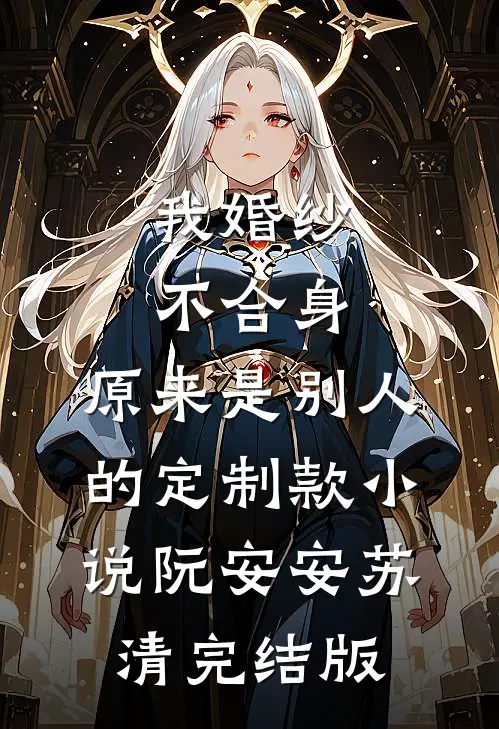 我婚纱不合身，原来是别人的定制款小说阮安安苏清完结版