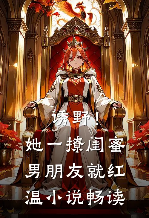 诱野！她一撩，闺蜜男朋友就红温小说畅读