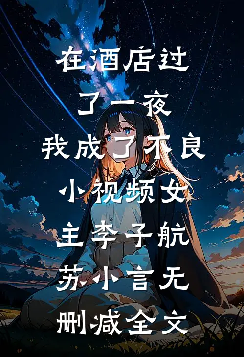 在酒店过了一夜，我成了不良小视频女主李子航苏小言无删减全文