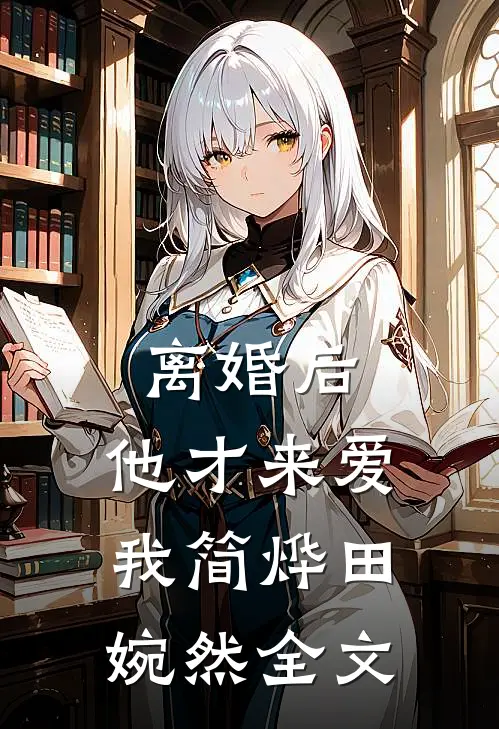 离婚后，他才来爱我简烨田婉然全文