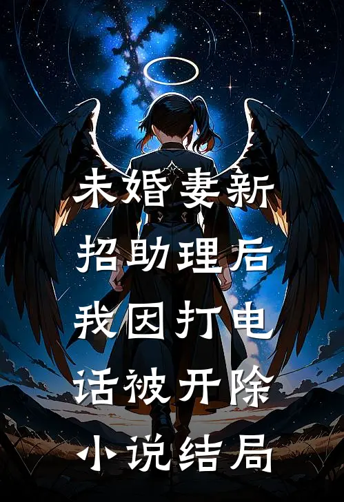未婚妻新招助理后，我因打电话被开除小说结局