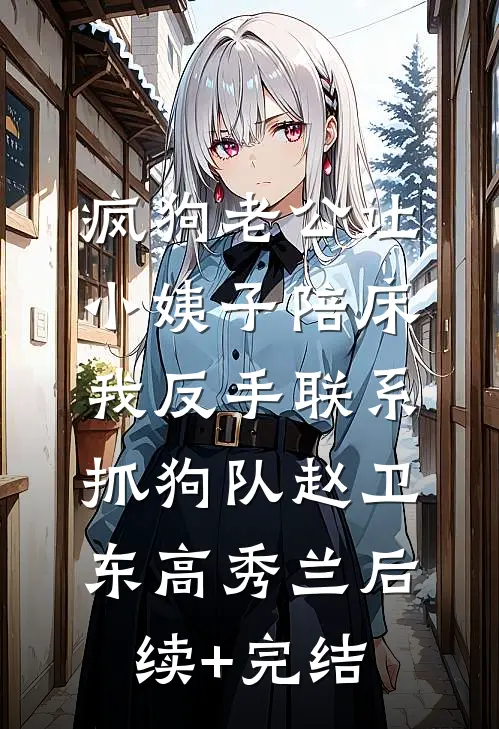 疯狗老公让小姨子陪床，我反手联系抓狗队赵卫东高秀兰后续+完结