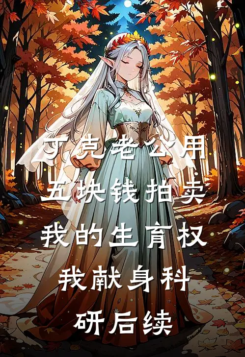 丁克老公用五块钱拍卖我的生育权，我献身科研后续