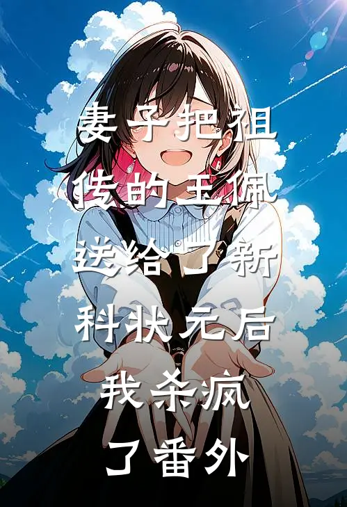 妻子把祖传的玉佩送给了新科状元后，我杀疯了番外