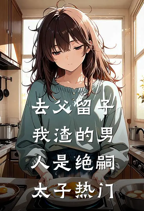 去父留子，我渣的男人是绝嗣太子热门