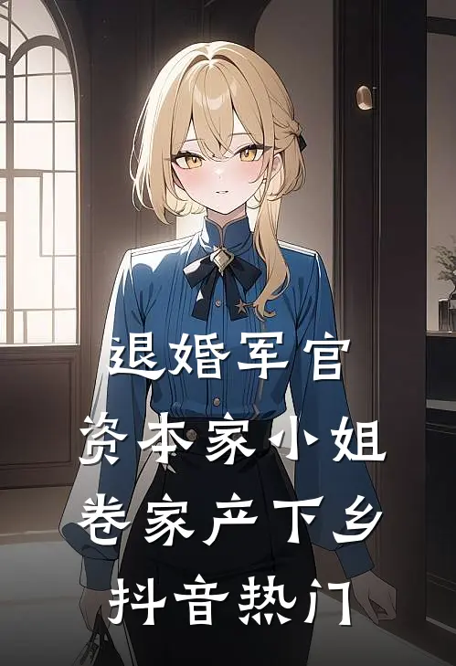 退婚军官，资本家小姐卷家产下乡抖音热门