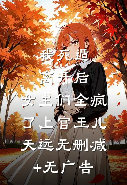 我死遁离开后，女主们全疯了上官玉儿天远无删减+无广告