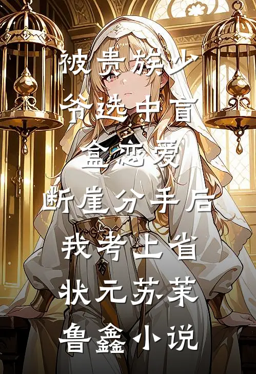 被贵族少爷选中盲盒恋爱，断崖分手后我考上省状元苏茉鲁鑫小说