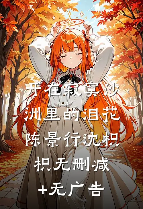 开在寂寞沙洲里的泪花陈景行沈枳枳无删减+无广告
