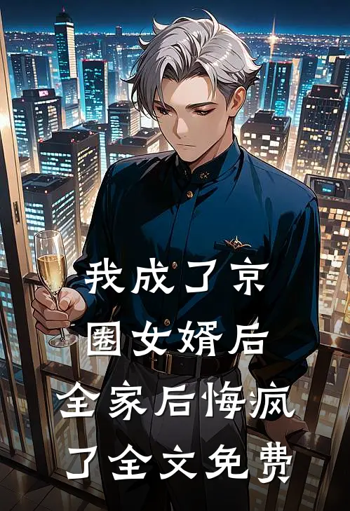 我成了京圈女婿后，全家后悔疯了全文免费
