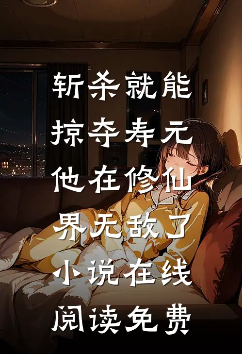 斩杀就能掠夺寿元，他在修仙界无敌了小说在线阅读免费