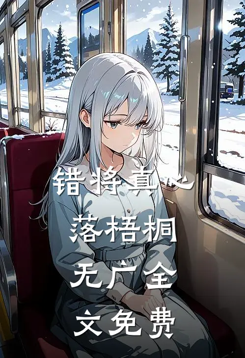 错将真心落梧桐：  无广全文免费