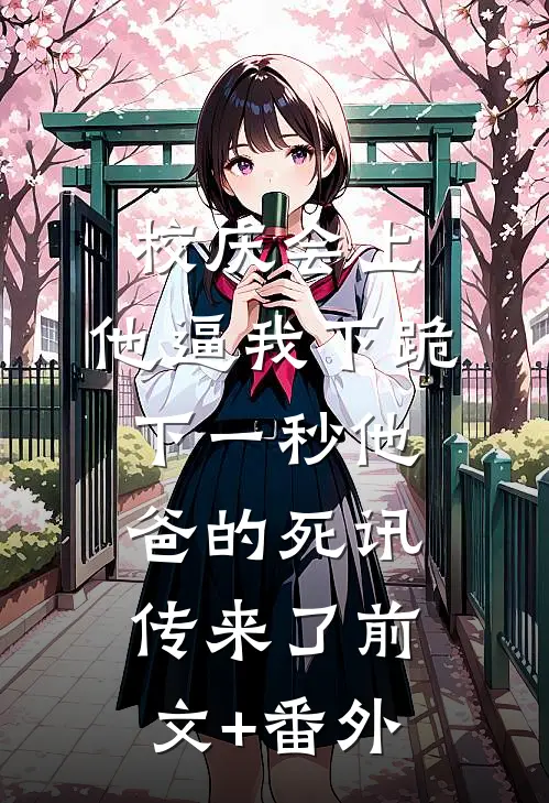 校庆会上，他逼我下跪，下一秒他爸的死讯传来了前文+番外