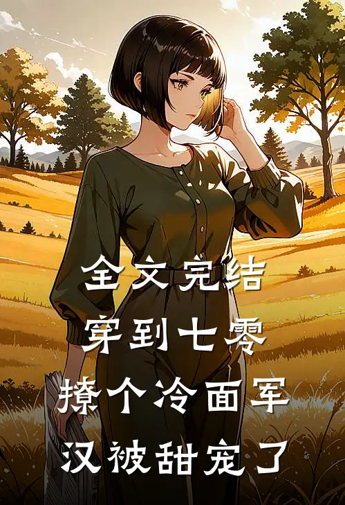 全文完结穿到七零：撩个冷面军汉被甜宠了