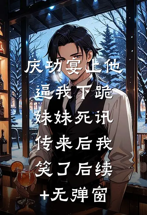 庆功宴上他逼我下跪，妹妹死讯传来后我笑了后续+无弹窗