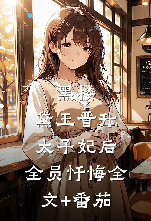 黑楼：黛玉晋升太子妃后，全员忏悔全文+番茄