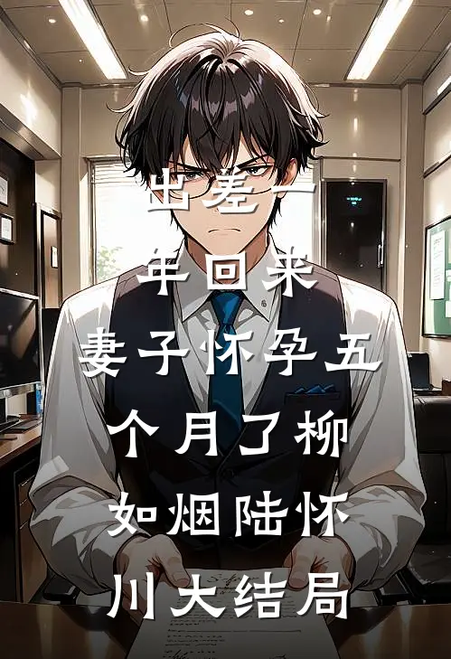 出差一年回来，妻子怀孕五个月了柳如烟陆怀川大结局