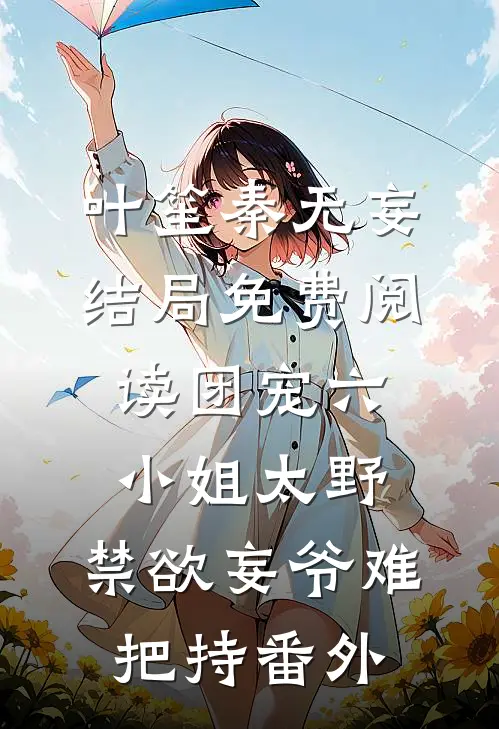 叶笙秦无妄结局免费阅读团宠六小姐太野，禁欲妄爷难把持番外