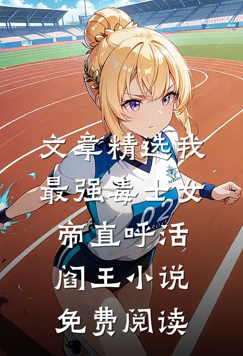 文章精选我最强毒士女帝直呼活阎王小说免费阅读