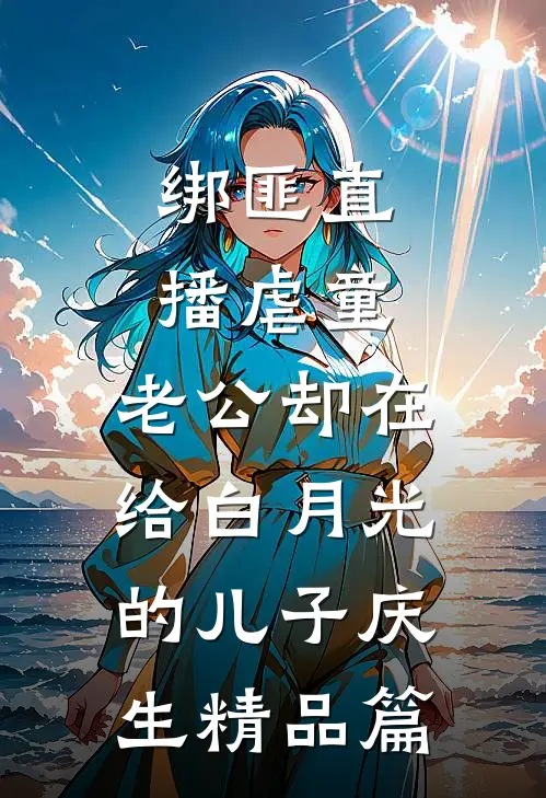 绑匪直播虐童，老公却在给白月光的儿子庆生精品篇