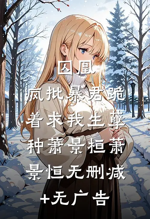 囚凰：疯批暴君跪着求我生孽种萧景桓萧景恒无删减+无广告