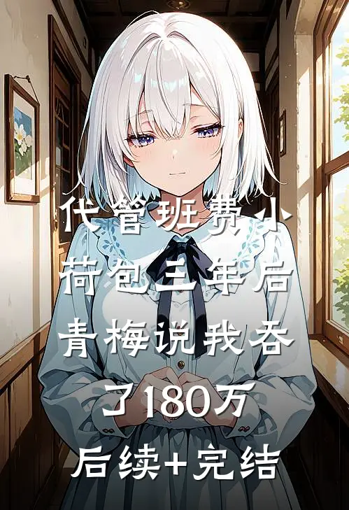 代管班费小荷包三年后，青梅说我吞了180万后续+完结