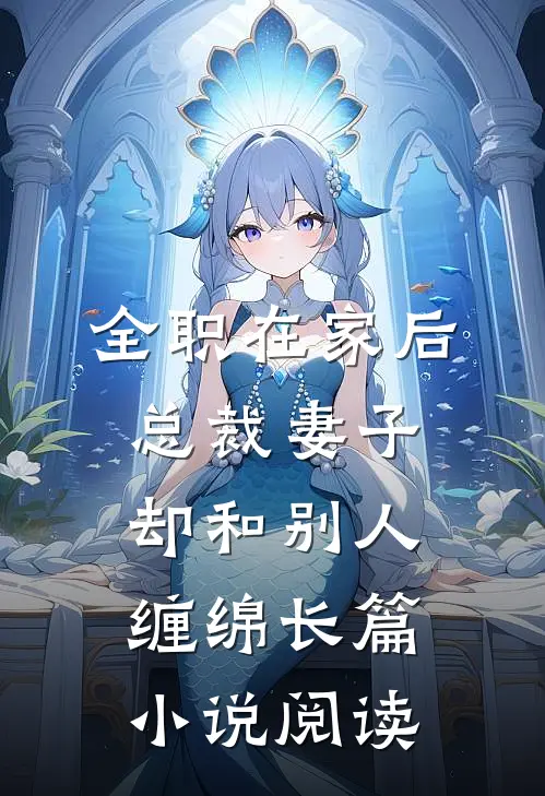 全职在家后，总裁妻子却和别人缠绵长篇小说阅读