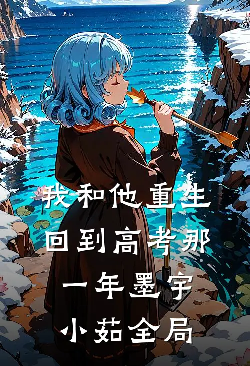 我和他重生回到高考那一年墨宇小茹全局