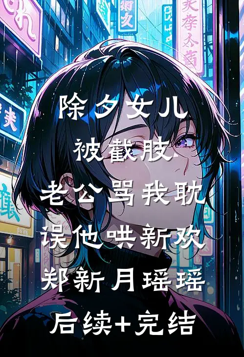 除夕女儿被截肢，老公骂我耽误他哄新欢郑新月瑶瑶后续+完结