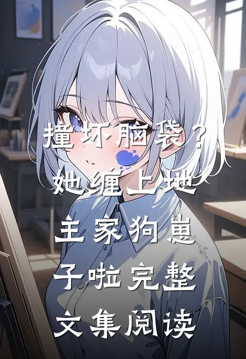 撞坏脑袋？她缠上地主家狗崽子啦完整文集阅读