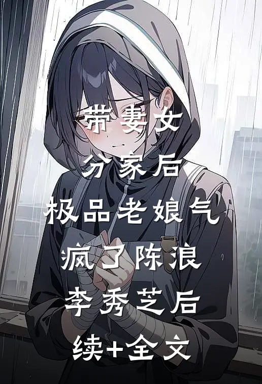 带妻女分家后，极品老娘气疯了陈浪李秀芝后续+全文