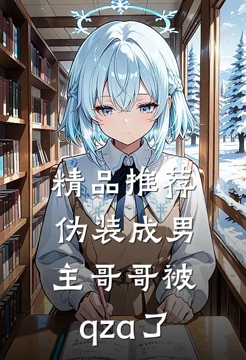 精品推荐伪装成男主哥哥被qza了