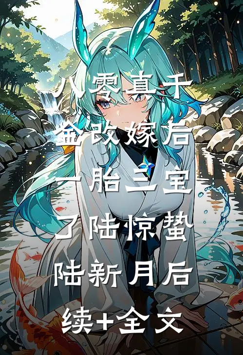 八零真千金改嫁后，一胎三宝了陆惊蛰陆新月后续+全文