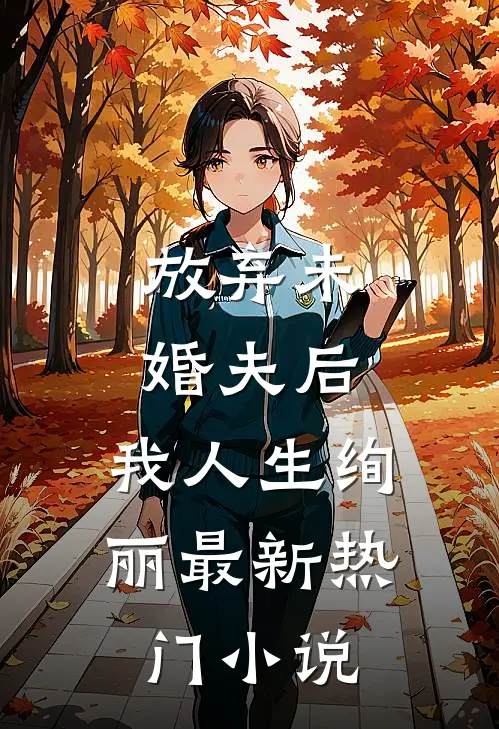 放弃未婚夫后，我人生绚丽最新热门小说