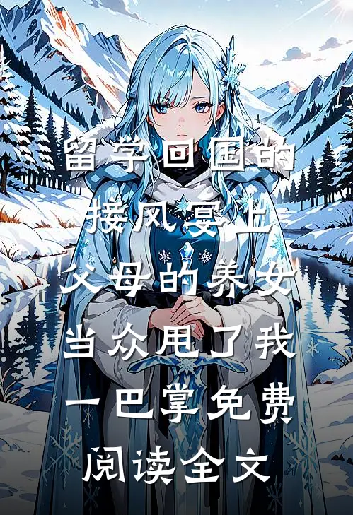 留学回国的接风宴上，父母的养女当众甩了我一巴掌免费阅读全文