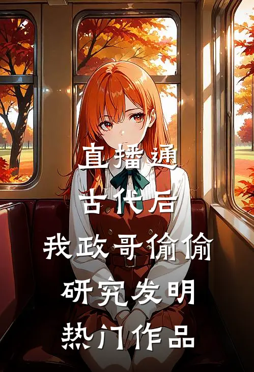 直播通古代后，我政哥偷偷研究发明热门作品
