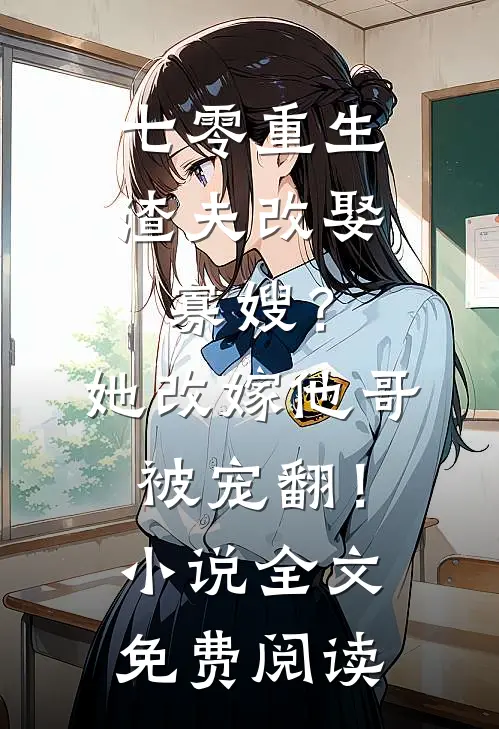 七零重生渣夫改娶寡嫂？她改嫁他哥被宠翻！小说全文免费阅读
