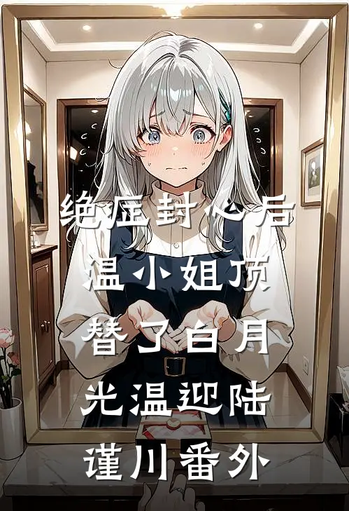 绝症封心后，温小姐顶替了白月光温迎陆谨川番外