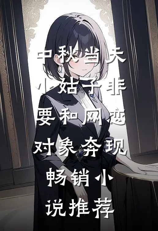 中秋当天，小姑子非要和网恋对象奔现畅销小说推荐