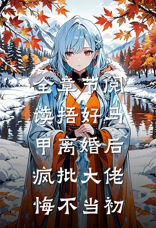全章节阅读捂好马甲离婚后，疯批大佬悔不当初