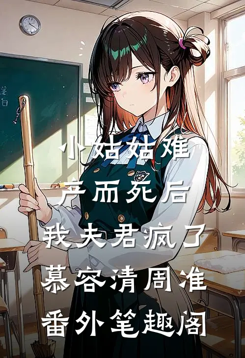 小姑姑难产而死后，我夫君疯了：慕容清周准番外笔趣阁