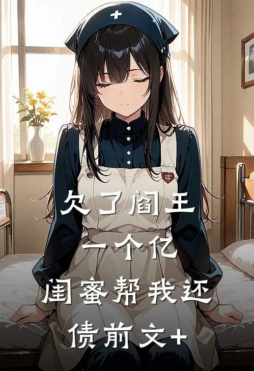 欠了阎王一个亿，闺蜜帮我还债前文+