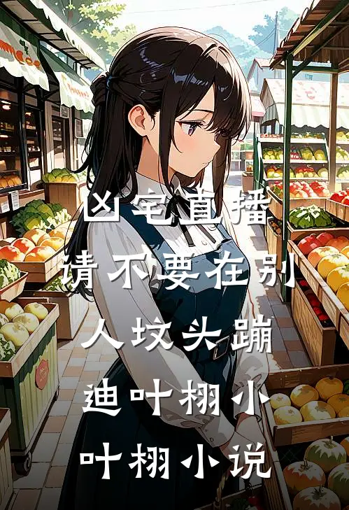 凶宅直播：请不要在别人坟头蹦迪叶栩小叶栩小说