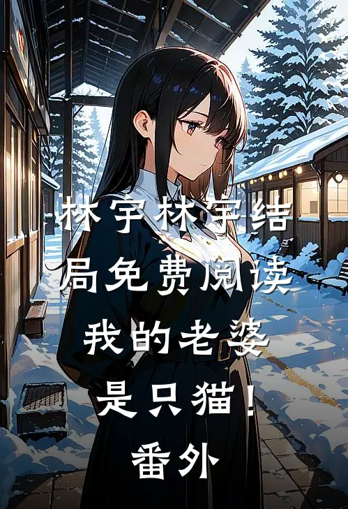 林宇林宇结局免费阅读我的老婆是只猫！番外